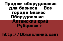 Продам оборудование для бизнеса  - Все города Бизнес » Оборудование   . Алтайский край,Рубцовск г.